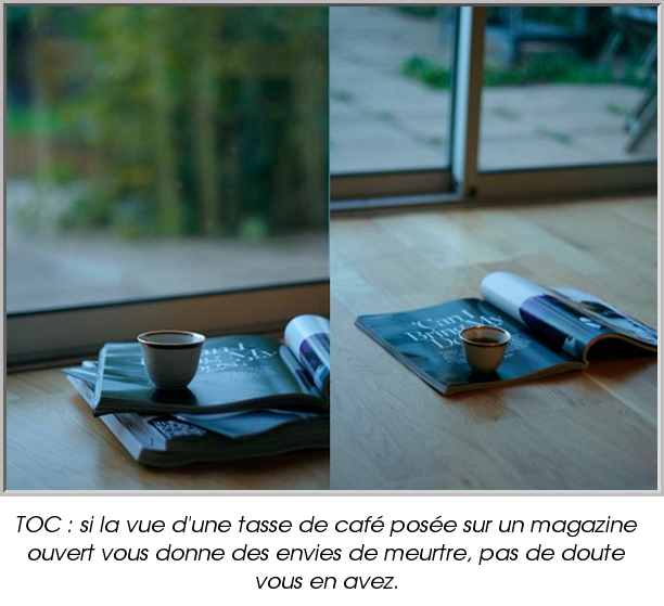 TOC : si la vue d'une tasse de café posée sur un magazine ouvert vous donne des envies de meurtre, pas de doute vous en avez.