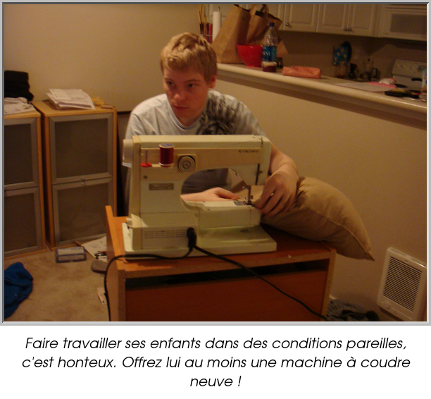 Faire travailler ses enfants dans des conditions pareilles, c'est honteux. Offrez lui au moins une machine à coudre neuve !