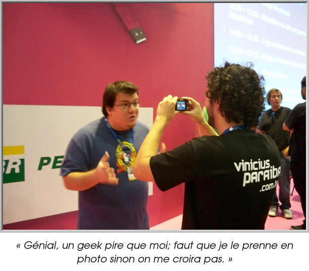 « Génial, un geek pire que moi; faut que je le prenne en photo sinon on me croira pas. »