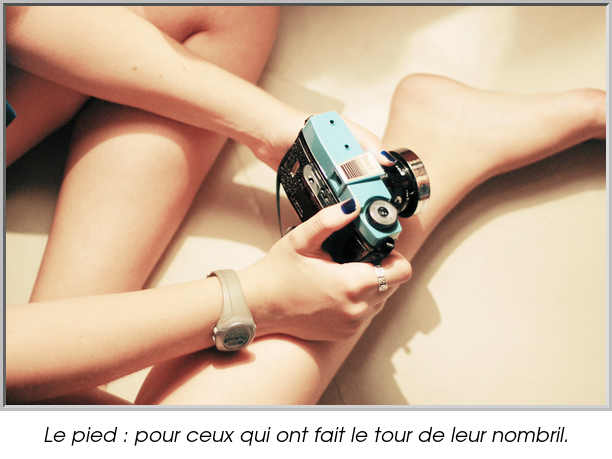 Le pied : pour ceux qui ont fait le tour de leur nombril.