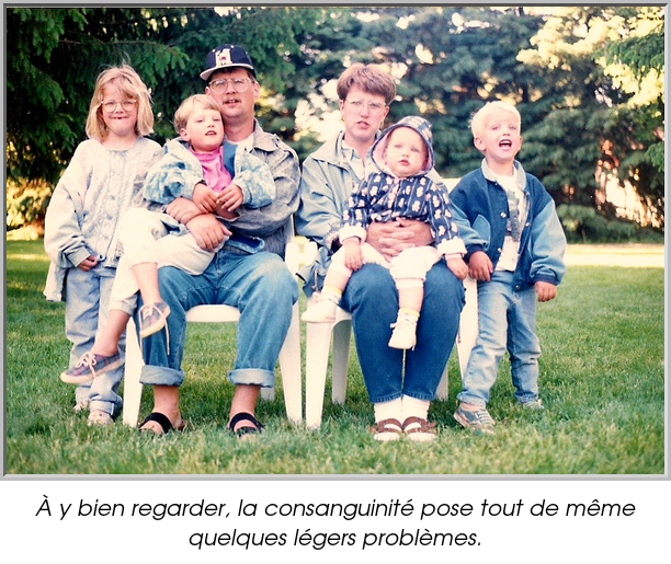 À y bien regarder, la consanguinité pose tout de même quelques légers problèmes.