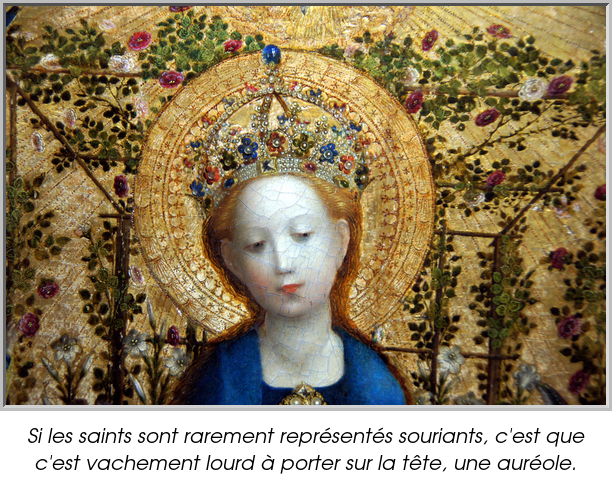 Si les saints sont rarement représentés souriants, c'est que c'est vachement lourd à porter sur la tête, une auréole.