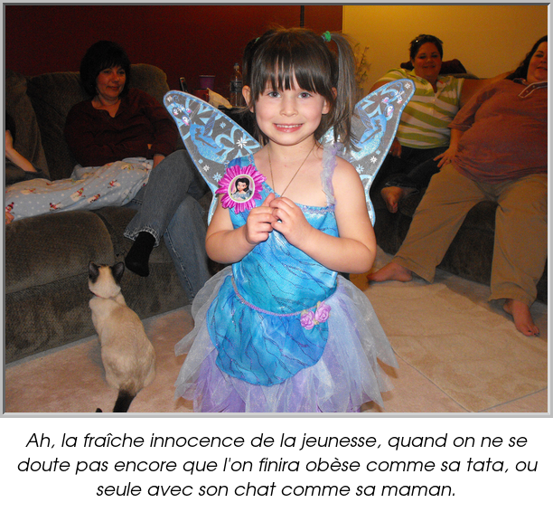 Ah, la fraîche innocence de la jeunesse, quand on ne se doute pas encore que l'on finira obèse comme sa tata, ou seule avec son chat comme sa maman.
