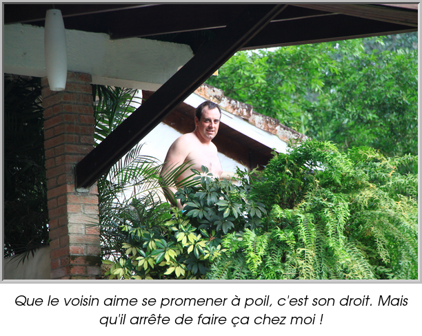 Que le voisin aime se promener à poil, c'est son droit. Mais qu'il arrête de faire ça chez moi !