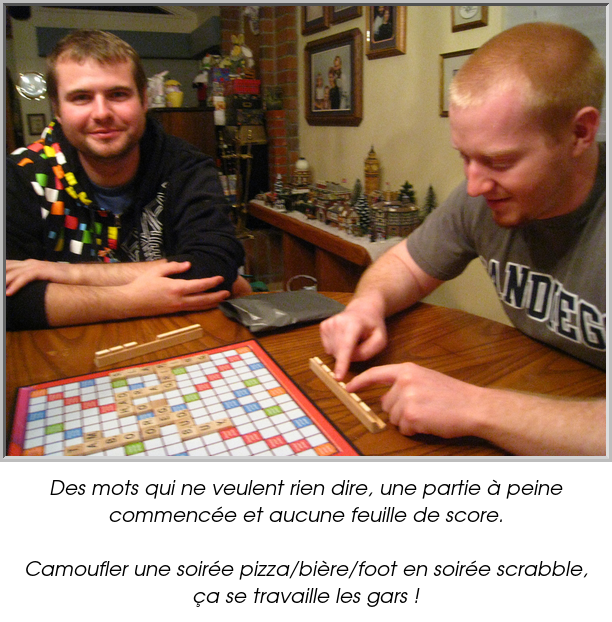 Des mots qui ne veulent rien dire, une partie à peine commencée et aucune feuille de score.

Camoufler une soirée pizza/bière/foot en soirée scrabble, ça se travaille les gars !