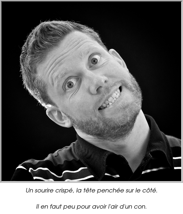 Un sourire crispé, la tête penchée sur le côté.

Il en faut peu pour avoir l'air d'un con.