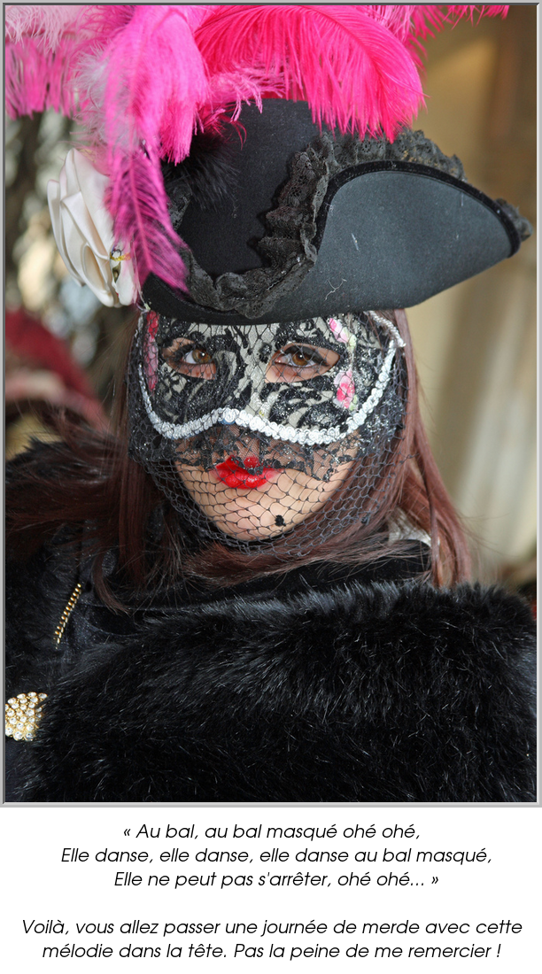 « Au bal, au bal masqué ohé ohé,
  Elle danse, elle danse, elle danse au bal masqué,
  Elle ne peut pas s'arrêter, ohé ohé... »

Voilà, vous allez passer une journée de merde avec cette mélodie dans la tête. Pas la peine de me remercier !