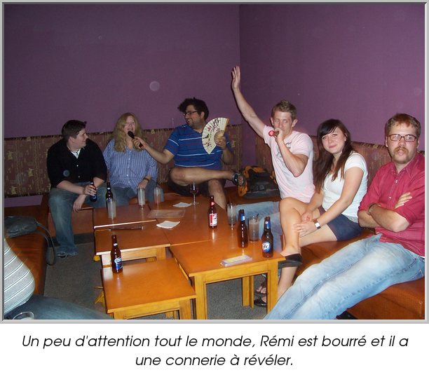 Un peu d'attention tout le monde, Rémi est bourré et il a une connerie à révéler.