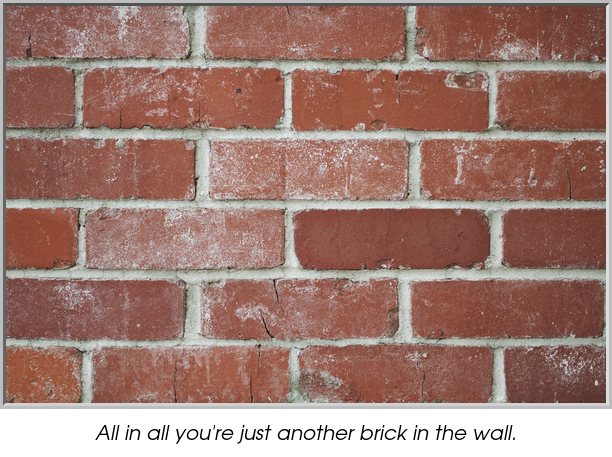 All in all you're just another brick in the wall.