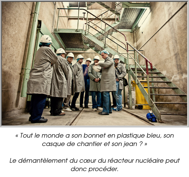 « Tout le monde a son bonnet en plastique bleu, son casque de chantier et son jean ? »

Le démantèlement du cœur du réacteur nucléaire peut donc procéder.