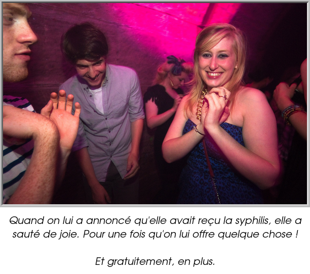 Quand on lui a annoncé qu'elle avait reçu la syphilis, elle a sauté de joie. Pour une fois qu'on lui offre quelque chose !

Et gratuitement, en plus.