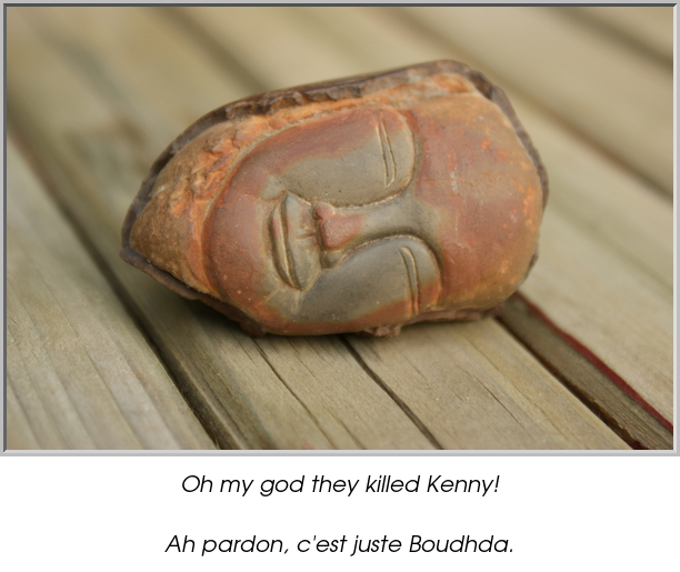 Oh my god they killed Kenny!

Ah pardon, c'est juste Boudhda.
