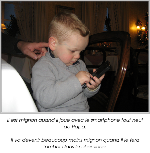 Il est mignon quand il joue avec le smartphone tout neuf de Papa.

Il va devenir beaucoup moins mignon quand il le fera tomber dans la cheminée.