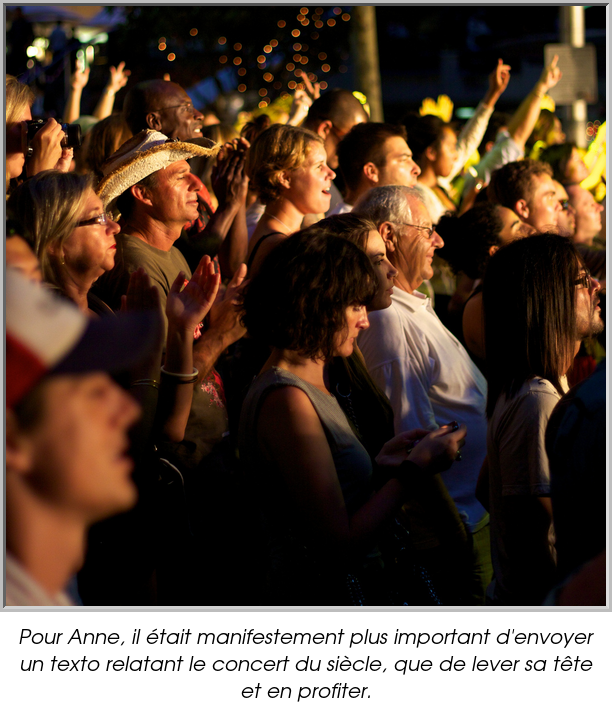 Pour Anne, il était manifestement plus important d'envoyer un texto relatant le concert du siècle, que de lever sa tête et en profiter.