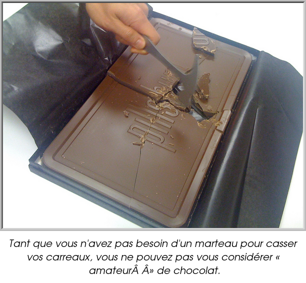 Tant que vous n'avez pas besoin d'un marteau pour casser vos carreaux, vous ne pouvez pas vous considérer « amateur » de chocolat.