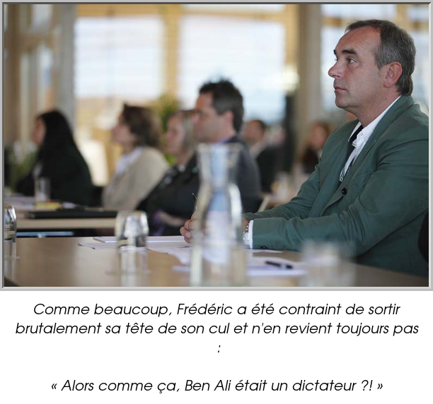 Comme beaucoup, Frédéric a été contraint de sortir brutalement sa tête de son cul et n'en revient toujours pas :

« Alors comme ça, Ben Ali était un dictateur ?! »