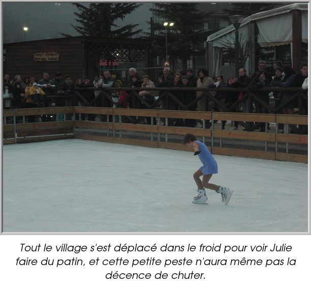 Tout le village s'est déplacé dans le froid pour voir Julie faire du patin, et cette petite peste n'aura même pas la décence de chuter.
