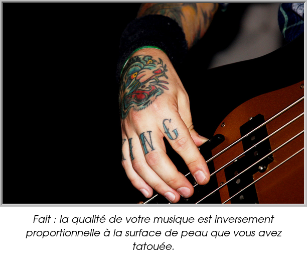 Fait : la qualité de votre musique est inversement proportionnelle à la surface de peau que vous avez tatouée.