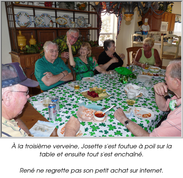 À la troisième verveine, Josette s'est foutue à poil sur la table et ensuite tout s'est enchaîné.

René ne regrette pas son petit achat sur internet.