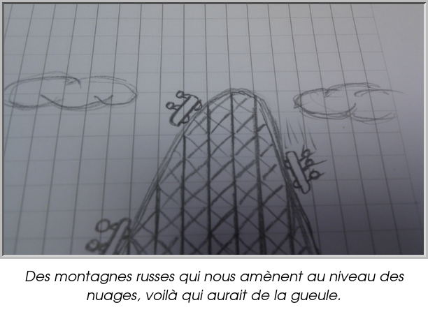 Des montagnes russes qui nous amènent au niveau des nuages, voilà qui aurait de la gueule.