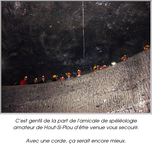 C'est gentil de la part de l'amicale de spéléologie amateur de Hout-Si-Plou d'être venue vous secourir.

Avec une corde, ça serait encore mieux.