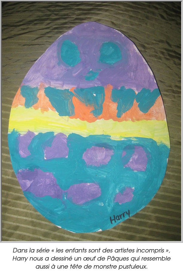 Dans la série « les enfants sont des artistes incompris », Harry nous a dessiné un œuf de Pâques qui ressemble aussi à une tête de monstre pustuleux.