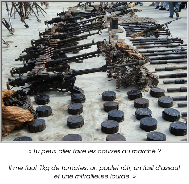 « Tu peux aller faire les courses au marché ?

Il me faut 1kg de tomates, un poulet rôti, un fusil d'assaut et une mitrailleuse lourde. »