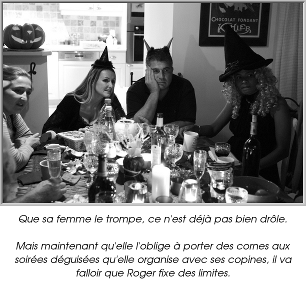 Que sa femme le trompe, ce n'est déjà pas bien drôle.

Mais maintenant qu'elle l'oblige à porter des cornes aux soirées déguisées qu'elle organise avec ses copines, il va falloir que Roger fixe des limites.