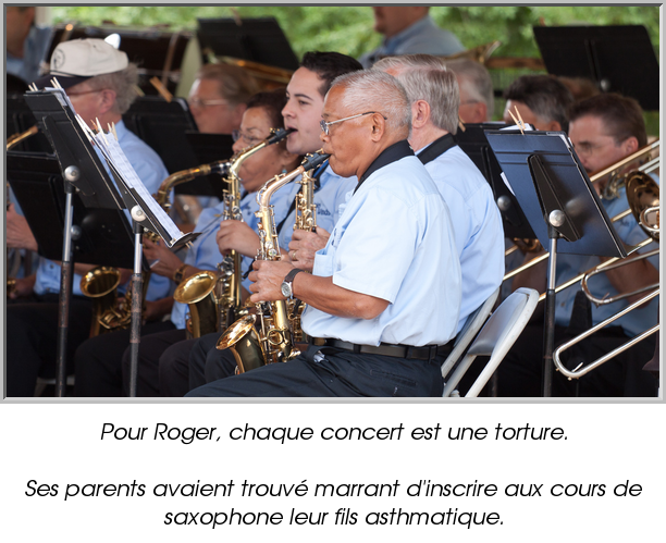 Pour Roger, chaque concert est une torture.

Ses parents avaient trouvé marrant d'inscrire aux cours de saxophone leur fils asthmatique.