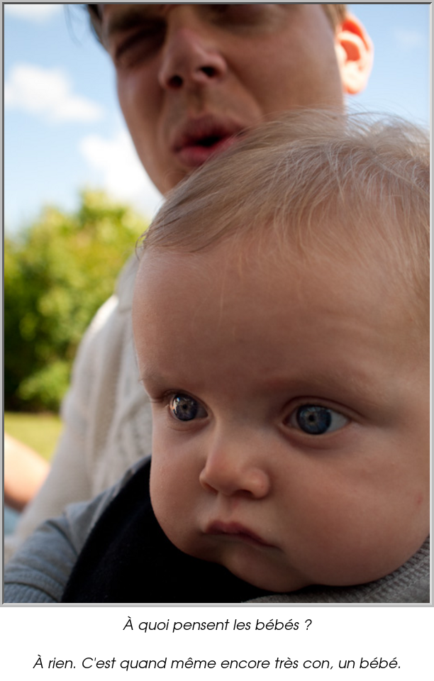 À quoi pensent les bébés ?

À rien. C'est quand même encore très con, un bébé.