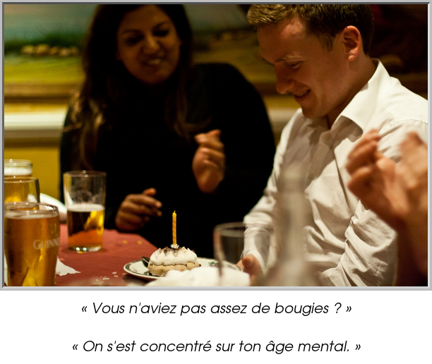 « Vous n'aviez pas assez de bougies ? »

« On s'est concentré sur ton âge mental. »