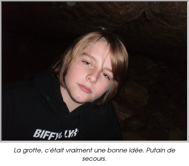 La grotte, c'était vraiment une bonne idée. Putain de secours.