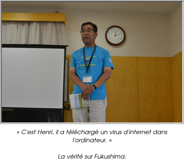 « C'est Henri, il a téléchargé un virus d'internet dans l'ordinateur. »

La vérité sur Fukushima.