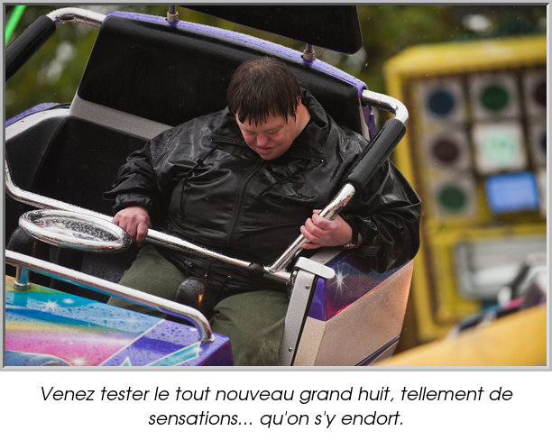 Venez tester le tout nouveau grand huit, tellement de sensations... qu'on s'y endort.