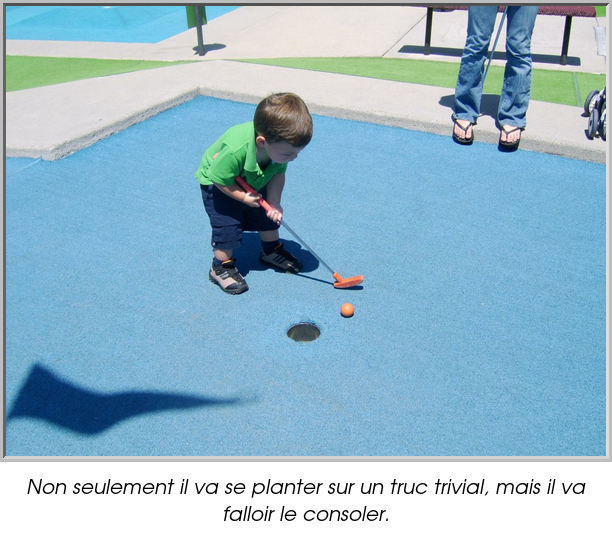 Non seulement il va se planter sur un truc trivial, mais il va falloir le consoler.