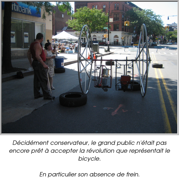 Décidément conservateur, le grand public n'était pas encore prêt à accepter la révolution que représentait le bicycle.

En particulier son absence de frein.