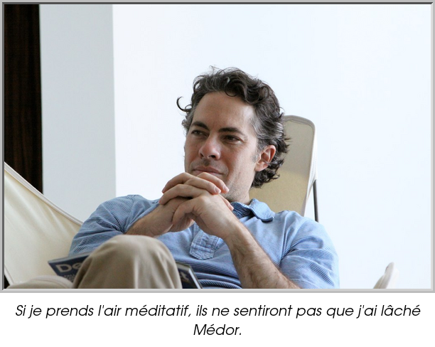 Si je prends l'air méditatif, ils ne sentiront pas que j'ai lâché Médor.