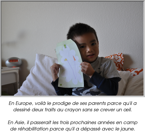 En Europe, voilà le prodige de ses parents parce qu'il a dessiné deux traits au crayon sans se crever un œil.

En Asie, il passerait les trois prochaines années en camp de réhabilitation parce qu'il a dépassé avec le jaune.