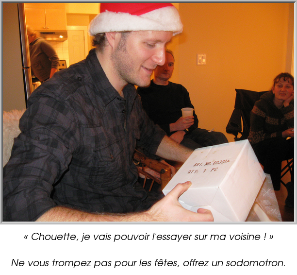 « Chouette, je vais pouvoir l'essayer sur ma voisine ! »

Ne vous trompez pas pour les fêtes, offrez un sodomotron.