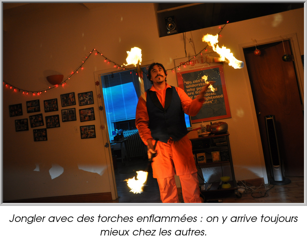Jongler avec des torches enflammées : on y arrive toujours mieux chez les autres.